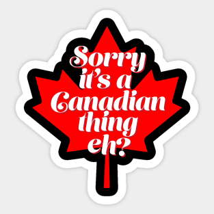 Funny Canada T Design - Sorry it's a Canadian Thing Eh? Sticker